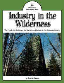 Industry in the Wilderness (The People, the Buildings, the Machines - Heritage in Northwestern Ontario) by Frank Rasky, 9780919670662