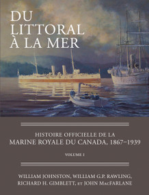 Du littoral à la mer (Histoire officielle de la Marine royale du Canada, 1867-1939, Volume I) (French Edition) by William Johnston, William G.P. Rawling, Richard H. Gimblett, John MacFarlane, 9781554889099