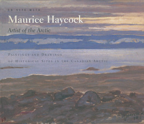 On Site With Maurice Haycock Artist of the Arctic (Paintings and Drawings of Historical Sites in the Canadian Arctic) by Maurice Haycock, 9780888666550