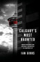 Calgary's Most Haunted (Urban Hauntings and Personal Encounters in Stampede City) by Ian Gibbs, 9781771513999