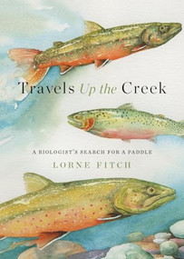 Travels Up the Creek (A Biologist's Search for a Paddle) by Lorne Fitch, 9781771607131