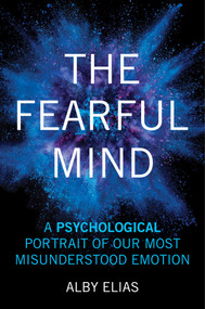 The Fearful Mind (A Psychological Portrait of Our Most Misunderstood Emotion) by Alby Elias, 9781633889361