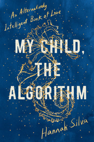 My Child, the Algorithm (An Alternatively Intelligent Book of Love) by Hannah Silva, 9781593767808