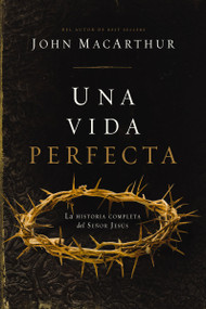 Una vida perfecta (La historia completa del Señor Jesús) (Spanish Edition) by John F. MacArthur, 9781400346905