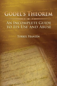 Gödel's Theorem (An Incomplete Guide to Its Use and Abuse) by Torkel Franzén, 9781568812380