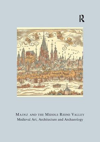 Mainz and the Middle Rhine Valley: Medieval Art, Architecture and Archaeology: Volume 30 (Medieval Art, Architecture and Archaeology) - 9781904350835 by Ute Engel, 9781904350835