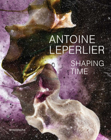 Antoine Leperlier (Shaping Time. Works in Glass from 1981 to Now / Donner forme au temps. Œuvres en verre de 1981 à aujourd'hui) by Andrew Brewerton, Mikaël Faujour, Michel Guérin, John Edgar Wideman, 9783897907041
