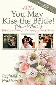 You May Kiss the Bride! (Now What?) (The Essential Plan for the Marriage of Your Dreams) by Reginald A Wickham, 9781600373398