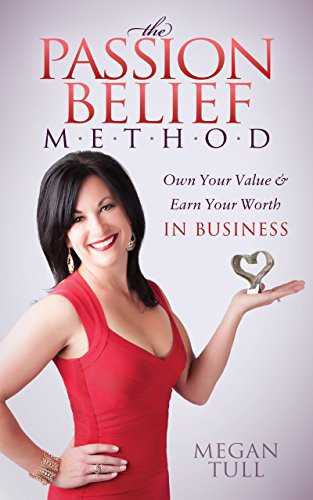 The Passion Belief Method (Own Your Value and Earn Your Worth in Business) by Megan Tull, 9781630475949