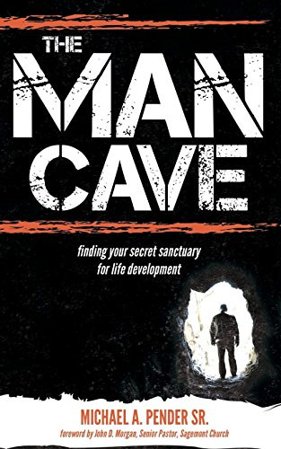 The Man Cave (Finding Your Sanctuary for Life Development) by Michael A. Pender Sr., 9781630475536