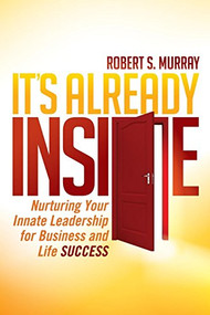 It's Already Inside (Nurturing Your Innate Leadership for Business and Life Success) by Robert S. Murray, 9781630476250