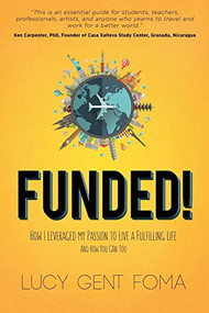 Funded! (How I Leveraged My Passion to Live A Fulfilling Life and How You Can Too) by Lucy Gent Foma, 9781630477080
