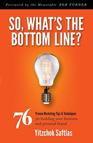 So, What's the Bottom Line? (76 Proven Marketing Tips & Techniques for Building Your Business and Personal Brand) - 9781630475246 by Yitzchok Saftlas, 9781630475246