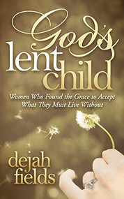 God's Lent Child (Women Who Found the Grace to Accept What They Must Live Without) by Dejah Fields, 9781630477301