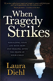 When Tragedy Strikes (Rebuilding Your Life with Hope and Healing after the Death of Your Child) by Laura Diehl, 9781630477783