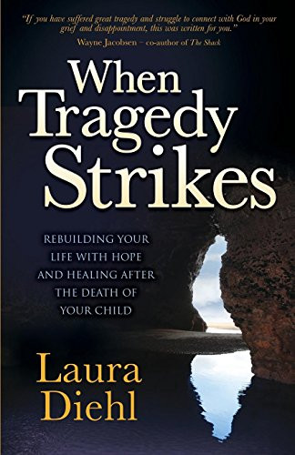 When Tragedy Strikes (Rebuilding Your Life with Hope and Healing after the Death of Your Child) by Laura Diehl, 9781630477783