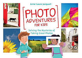Photo Adventures for Kids (Solving the Mysteries of Taking Great Photos) by Anne-Laure Jacquart, 9781681981420