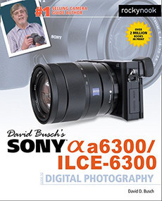 David Busch's Sony Alpha a6300/ILCE-6300 Guide to Digital Photography by David D. Busch, 9781681981543