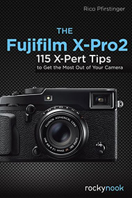 The Fujifilm X-Pro2 (115 X-Pert Tips to Get the Most Out of Your Camera) by Rico Pfirstinger, 9781681981505