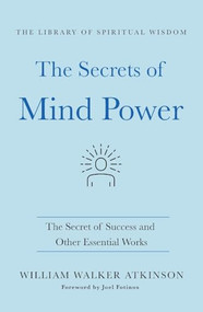 The Secrets of Mind Power: The Secret of Success and Other Essential Works ((The Library of Spiritual Wisdom)) - 9781250365828 by William Walker Atkinson, 9781250365828
