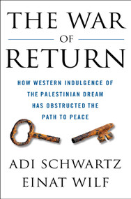 The War of Return (How Western Indulgence of the Palestinian Dream Has Obstructed the Path to Peace) by Adi Schwartz, Einat Wilf, 9781250364845