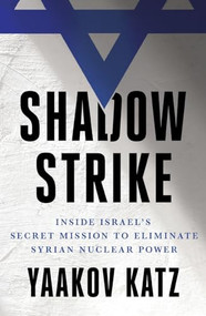 Shadow Strike (Inside Israel's Secret Mission to Eliminate Syrian Nuclear Power) by Yaakov Katz, 9781250347930