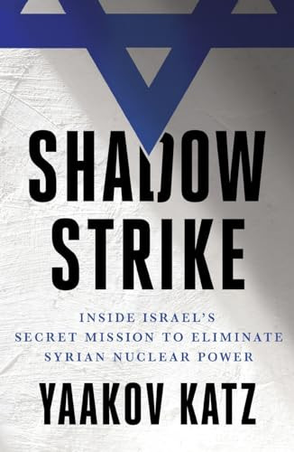 Shadow Strike (Inside Israel's Secret Mission to Eliminate Syrian Nuclear Power) by Yaakov Katz, 9781250347930