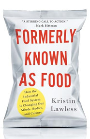 Formerly Known As Food (How the Industrial Food System Is Changing Our Minds, Bodies, and Culture) by Kristin Lawless, 9781250364647