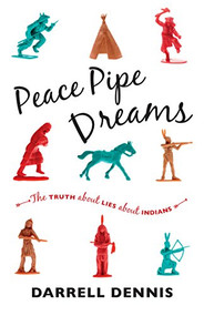 Peace Pipe Dreams (The Truth about Lies about Indians) by Darrell Dennis, 9781771000406