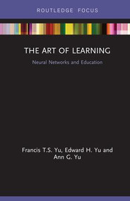 The Art of Learning (Neural Networks and Education) by Francis T.S. Yu, Edward H. Yu, Ann G. Yu, 9780815361299