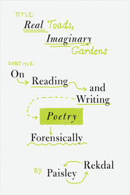 Real Toads, Imaginary Gardens (On Reading and Writing Poetry Forensically) by Paisley Rekdal, 9780393881981