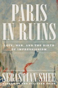 Paris in Ruins (Love, War, and the Birth of Impressionism) by Sebastian Smee, 9781324006954