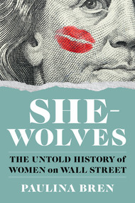She-Wolves (The Untold History of Women on Wall Street) by Paulina Bren, 9781324035152