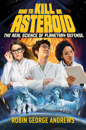 How to Kill an Asteroid (The Real Science of Planetary Defense) by Robin George Andrews, 9781324050193