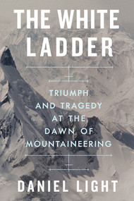 The White Ladder (Triumph and Tragedy at the Dawn of Mountaineering) by Daniel Light, 9781324066217