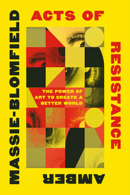 Acts of Resistance (The Power of Art to Create a Better World) by Amber Massie-Blomfield, 9781324078753