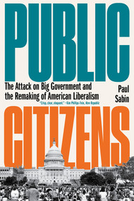 Public Citizens (The Attack on Big Government and the Remaking of American Liberalism) - 9781324089162 by Paul Sabin, 9781324089162