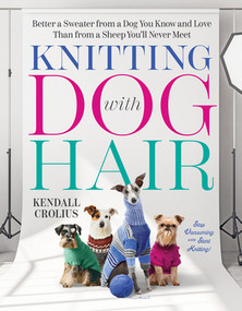 Knitting with Dog Hair (Better a Sweater from a Dog You Know and Love Than from a Sheep You'll Never Meet) by Kendall Crolius, 9781324091141