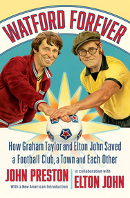 Watford Forever (How Graham Taylor and Elton John Saved a Football Club, a Town and Each Other) by John Preston, Elton John, 9781324095477