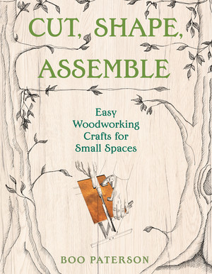 Cut, Shape, Assemble (Easy Woodworking Crafts for Small Spaces) by Boo Paterson, 9781682688441