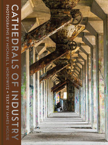 Cathedrals of Industry (Exploring the Factories and Infrastructure That Made America) by Michael L. Horowitz, James P. Holtje, Joseph E. Stiglitz, Stephen Wilkes, 9780789214980