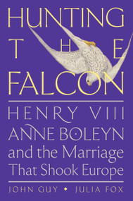 Hunting the Falcon (Henry VIII, Anne Boleyn, and the Marriage That Shook Europe) - 9780063073470 by John Guy, Julia Fox, 9780063073470