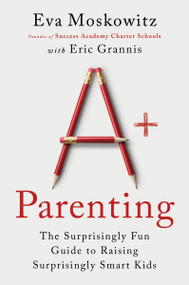 A+ Parenting (The Surprisingly Fun Guide to Raising Surprisingly Smart Kids) - 9780063310230 by Eva Moskowitz, Eric Grannis, 9780063310230
