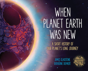 When Planet Earth Was New (A Short History of Our Planet's Long Journey) by James Gladstone, Katherine Diemert, 9781771475976