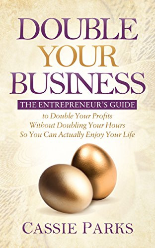 Double Your Business (The Entrepreneur's Guide to Double Your Profits Without Doubling Your Hours so You Can Actually Enjoy Your Life) by Cassie Parks, 9781683504269