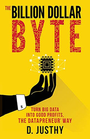 The Billion Dollar Byte (Turn Big Data into Good Profits, the Datapreneur Way) by D. Justhy, 9781683504283