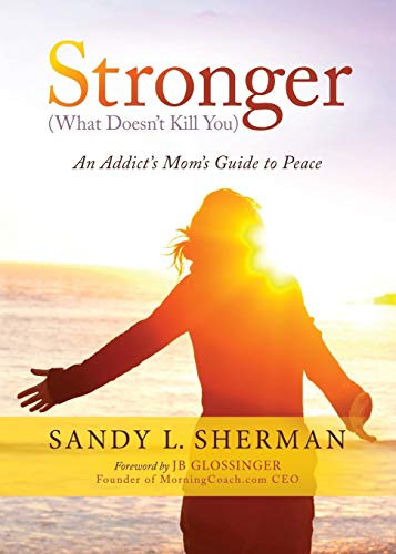 Stronger ((What Doesn't Kill You) An Addict's Mom's Guide to Peace) by Sandy L. Sherman, 9781683504788
