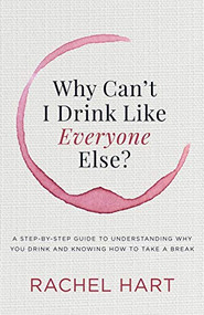 Why Can't I Drink Like Everyone Else (A Step-by-Step Guide to Understanding Why You Drink and Knowing  How to Take a Break) by Rachel Hart, 9781683504801
