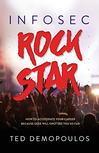 Infosec Rock Star (How to Accelerate Your Career Because Geek Will Only Get You So Far) by Ted Demopoulos, Dr. Eric Cole, 9781683504825