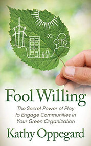 Fool Willing (The Secret Power of Play to Engage Communities in Your Green Organization) by Kathy Oppegard, 9781683505006